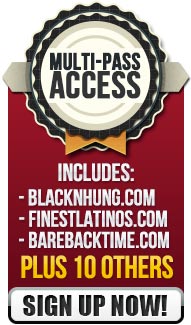 Multi-Pass Access Includes blacknhung.com, finestlatinos.com and barebacktime.com plus 10 others